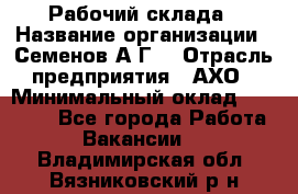 Рабочий склада › Название организации ­ Семенов А.Г. › Отрасль предприятия ­ АХО › Минимальный оклад ­ 18 000 - Все города Работа » Вакансии   . Владимирская обл.,Вязниковский р-н